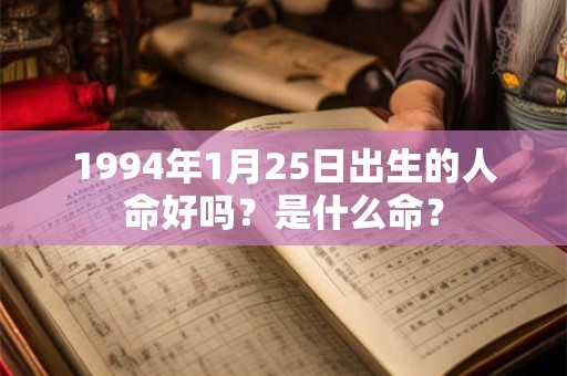 1994年1月25日出生的人命好吗？是什么命？