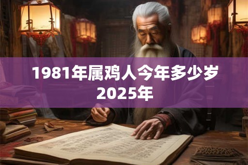 1981年属鸡人今年多少岁2025年