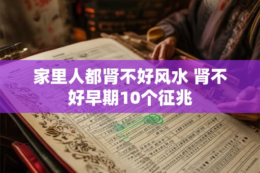 家里人都肾不好风水 肾不好早期10个征兆 家里人都肾不好风水 肾不好早期10个征兆