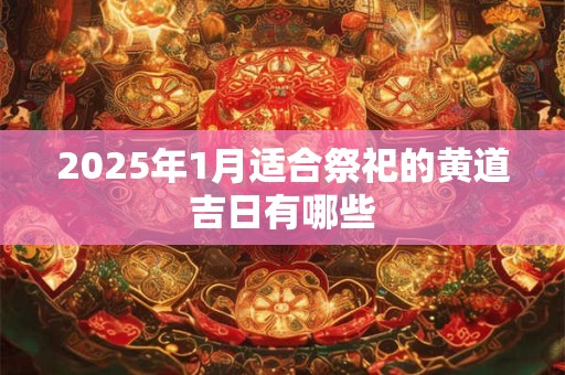 2026年1月适合祭祀的黄道吉日有哪些 2026年1月适合祭祀的黄道吉日有哪些