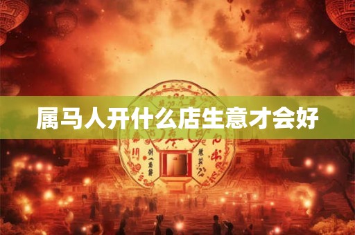 属马人开什么店生意才会好