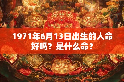 1971年6月13日出生的人命好吗？是什么命？