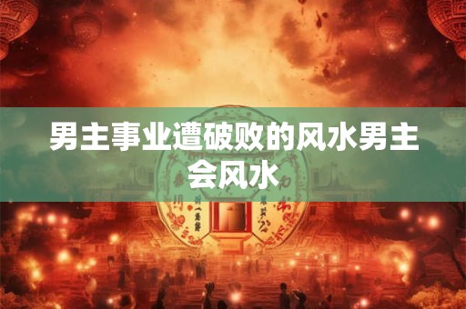男主事业遭破败的风水男主会风水
