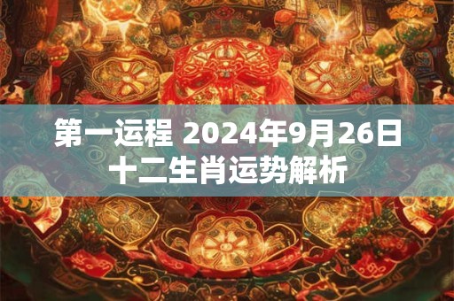 第一运程 2024年9月26日十二生肖运势解析