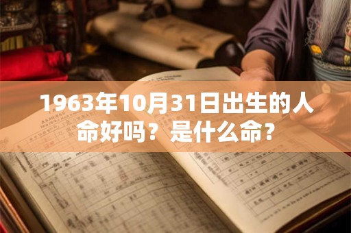 1963年10月31日出生的人命好吗？是什么命？