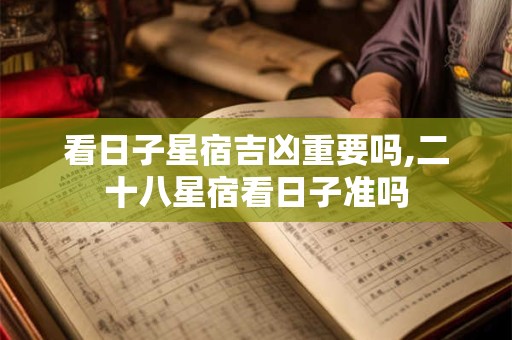 看日子星宿吉凶重要吗,二十八星宿看日子准吗