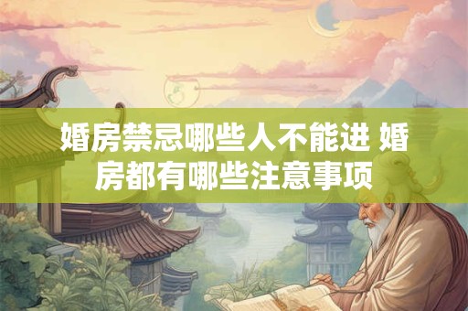 婚房禁忌哪些人不能进 婚房都有哪些注意事项