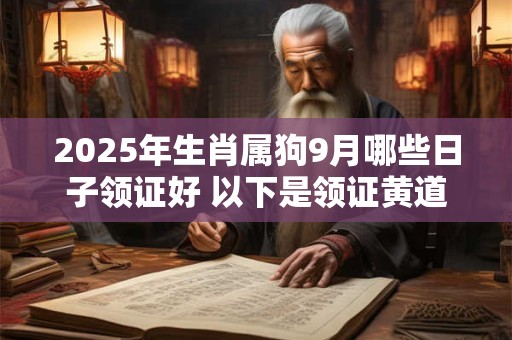 2025年生肖属狗9月哪些日子领证好 以下是领证黄道吉日