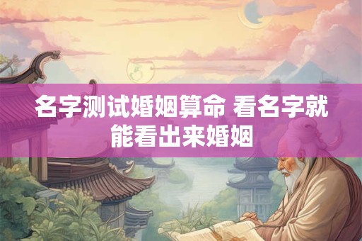 名字测试婚姻算命 看名字就能看出来婚姻