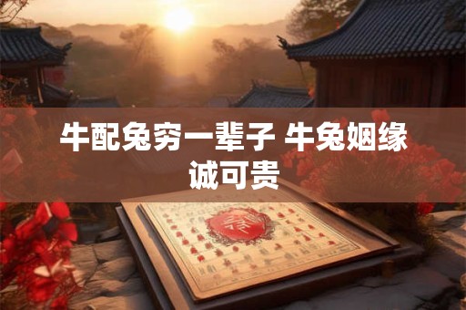牛配兔穷一辈子 牛兔姻缘诚可贵