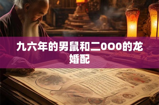 九六年的男鼠和二0O0的龙婚配