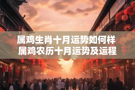 属鸡生肖十月运势如何样 属鸡农历十月运势及运程