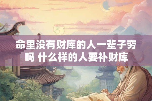 命里没有财库的人一辈子穷吗 什么样的人要补财库