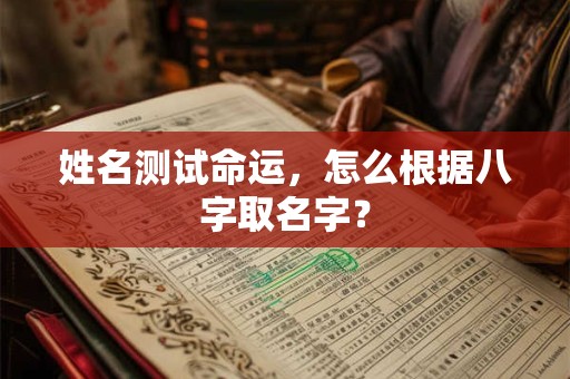 姓名测试命运，怎么根据八字取名字？