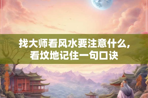 找大师看风水要注意什么,看坟地记住一句口诀