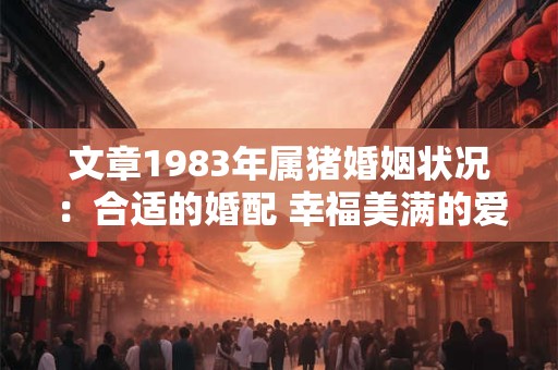 文章1983年属猪婚姻状况：合适的婚配 幸福美满的爱情