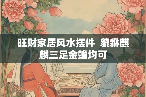 旺财家居风水摆件  貔貅麒麟三足金蟾均可