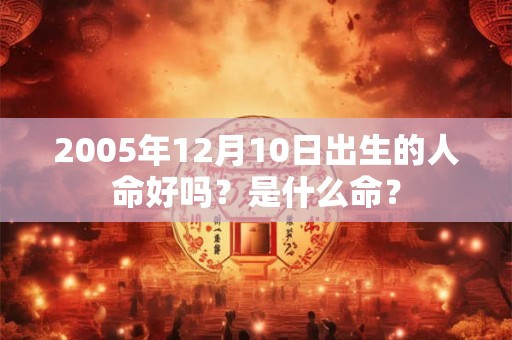 2005年12月10日出生的人命好吗？是什么命？