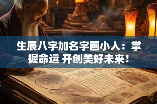 生辰八字加名字画小人：掌握命运 开创美好未来！