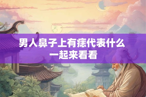 男人鼻子上有痣代表什么 一起来看看