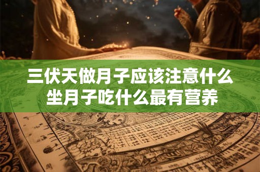 三伏天做月子应该注意什么 坐月子吃什么最有营养