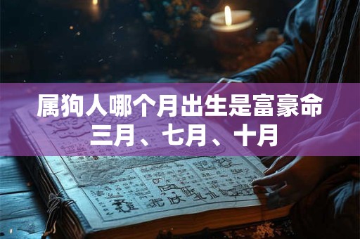 属狗人哪个月出生是富豪命 三月、七月、十月