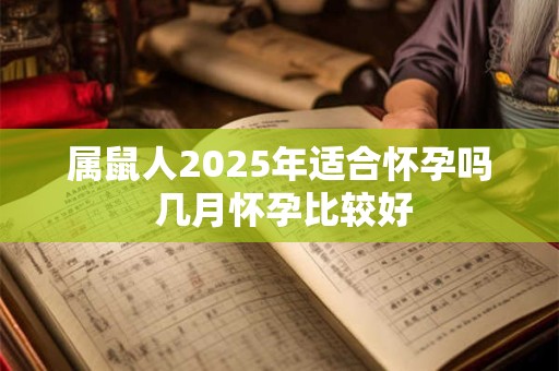 属鼠人2025年适合怀孕吗 几月怀孕比较好