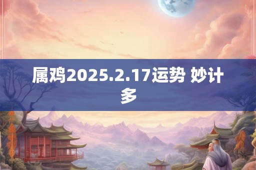 属鸡2025.2.17运势 妙计多