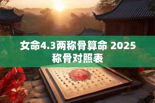 女命4.3两称骨算命 2025称骨对照表