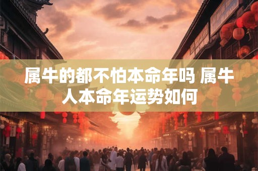 属牛的都不怕本命年吗 属牛人本命年运势如何