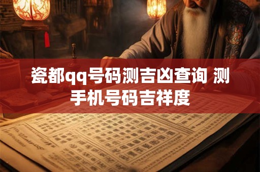瓷都qq号码测吉凶查询 测手机号码吉祥度