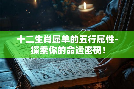 十二生肖属羊的五行属性- 探索你的命运密码！