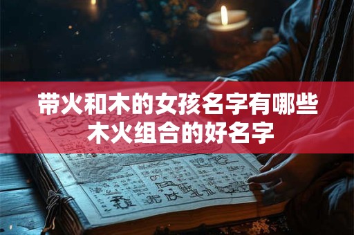 带火和木的女孩名字有哪些 木火组合的好名字