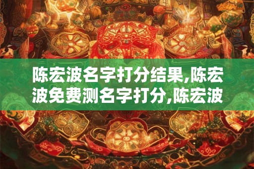 陈宏波名字打分结果,陈宏波免费测名字打分,陈宏波周易免费测名字打分