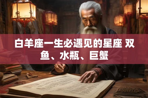 白羊座一生必遇见的星座 双鱼、水瓶、巨蟹