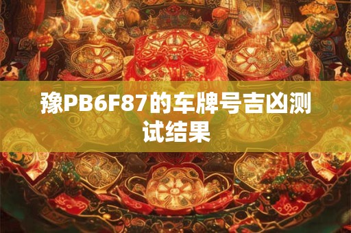 豫PB6F87的车牌号吉凶测试结果