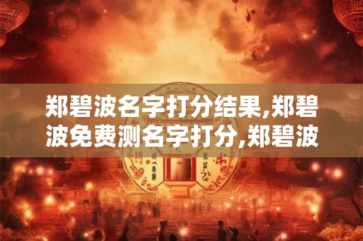 郑碧波名字打分结果,郑碧波免费测名字打分,郑碧波周易免费测名字打分
