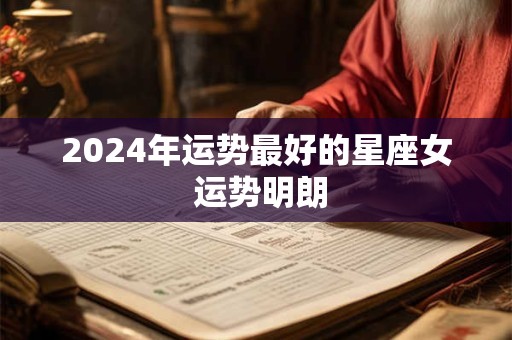 2024年运势最好的星座女 运势明朗