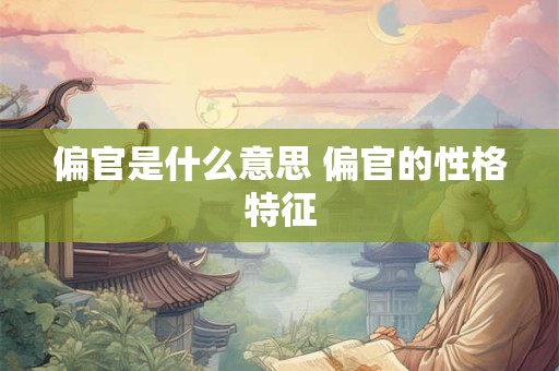 偏官是什么意思 偏官的性格特征