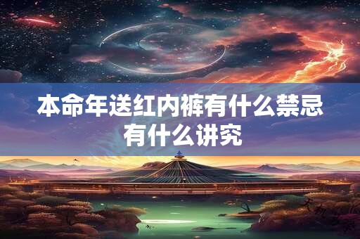 本命年送红内裤有什么禁忌 有什么讲究 本命年送红内裤有什么禁忌 有什么讲究