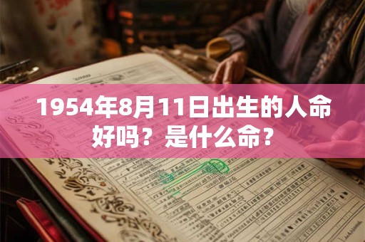 1954年8月11日出生的人命好吗？是什么命？
