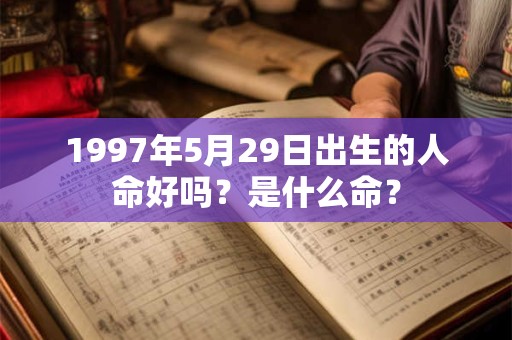 1997年5月29日出生的人命好吗？是什么命？