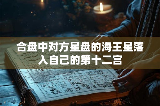 合盘中对方星盘的海王星落入自己的第十二宫
