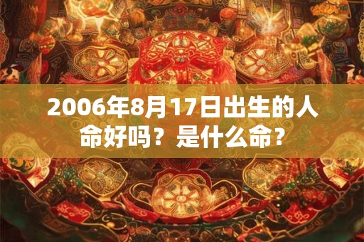 2006年8月17日出生的人命好吗？是什么命？