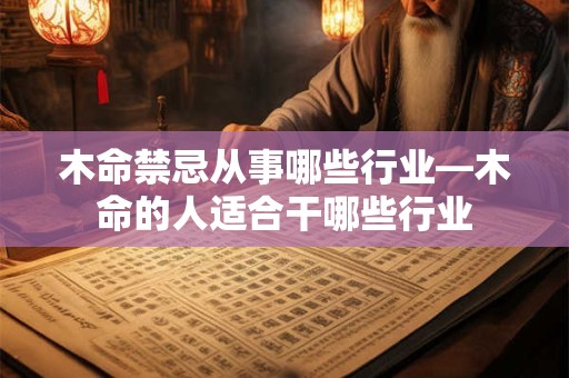 木命禁忌从事哪些行业—木命的人适合干哪些行业