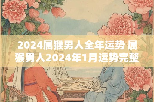 2024属猴男人全年运势 属猴男人2024年1月运势完整版