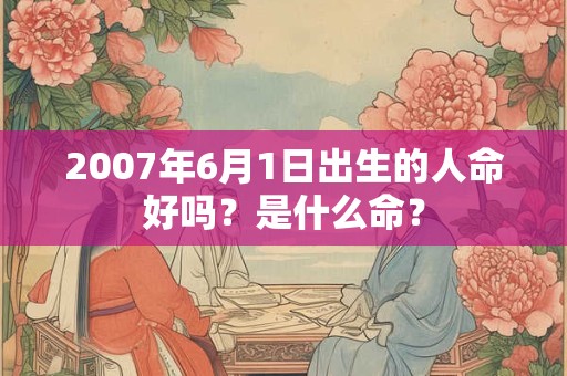 2007年6月1日出生的人命好吗？是什么命？