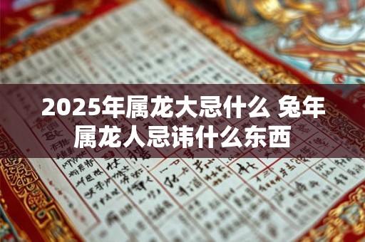 2026年属龙大忌什么 兔年属龙人忌讳什么东西