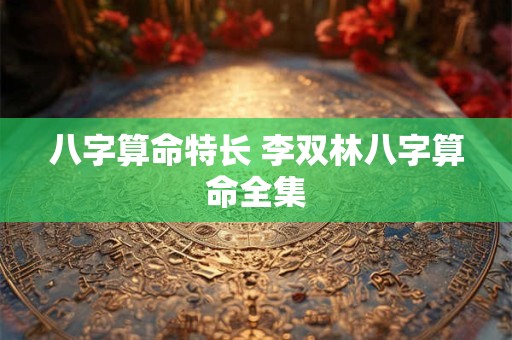 八字算命特长 李双林八字算命全集