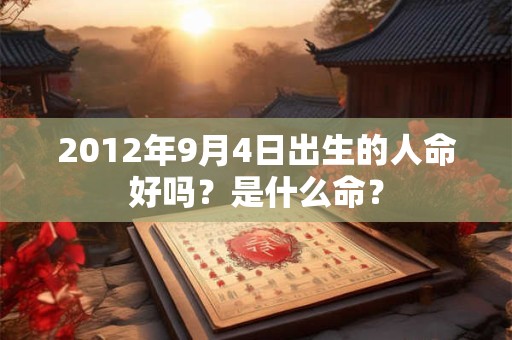 2012年9月4日出生的人命好吗？是什么命？